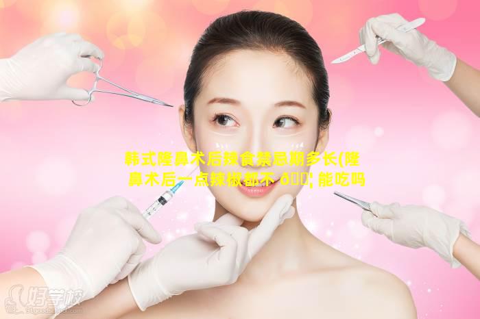 韩式隆鼻术后辣食禁忌期多长(隆鼻术后一点辣椒都不 🐦 能吃吗)